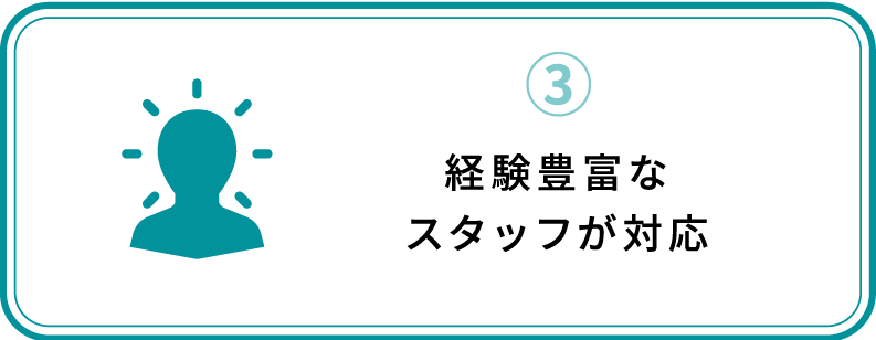 ③経験豊富なスタッフが対応